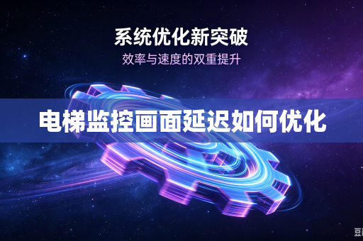 电梯监控画面延迟如何优化