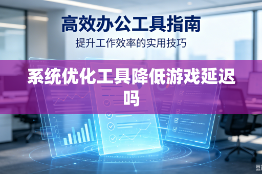 系统优化工具降低游戏延迟吗