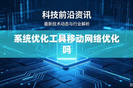 系统优化工具移动网络优化吗