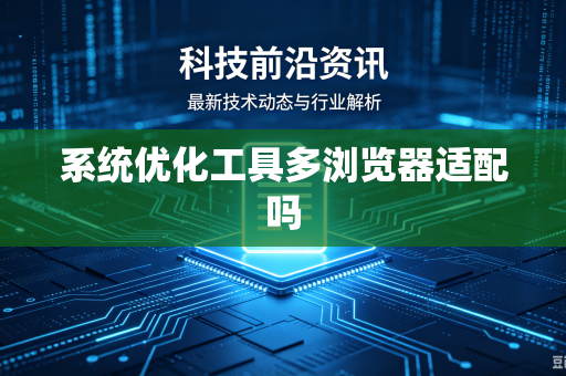 系统优化工具多浏览器适配吗