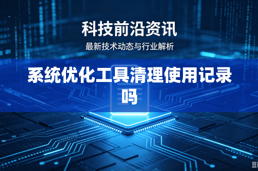 系统优化工具清理使用记录吗