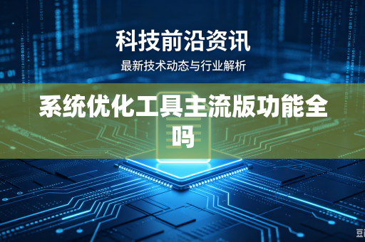 系统优化工具主流版功能全吗